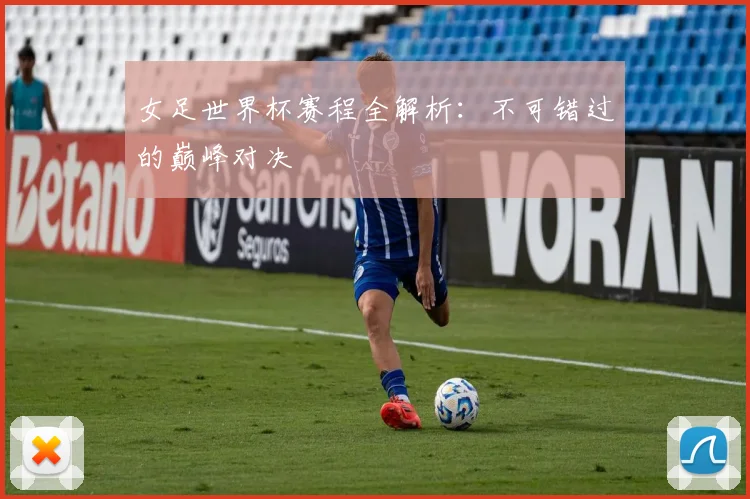女足世界杯赛程全解析：不可错过的巅峰对决