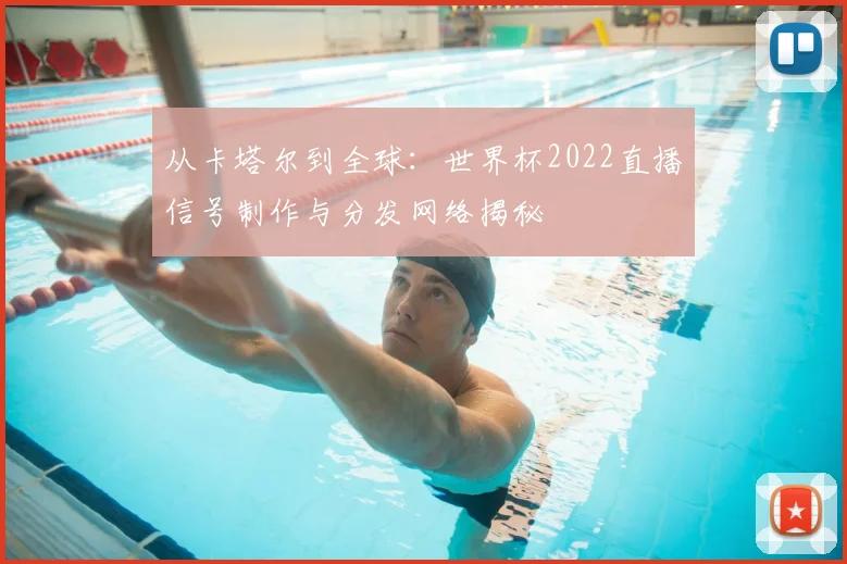 从卡塔尔到全球：世界杯2022直播信号制作与分发网络揭秘