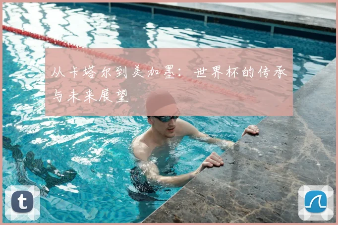 从卡塔尔到美加墨：世界杯的传承与未来展望