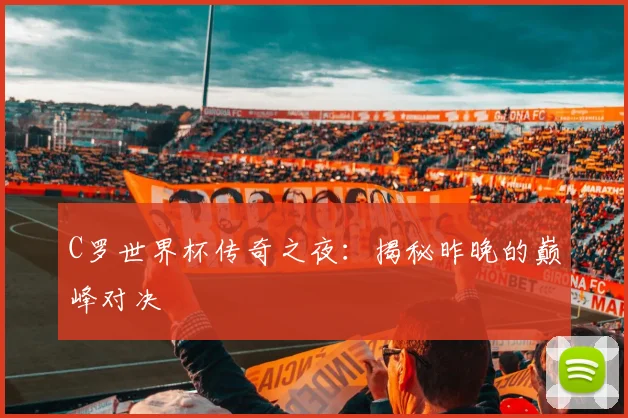 C罗世界杯传奇之夜:揭秘昨晚的巅峰对决