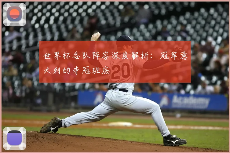世界杯各队阵容深度解析：冠军意大利的夺冠班底