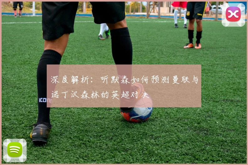 深度解析：听默森如何预测曼联与诺丁汉森林的英超对决