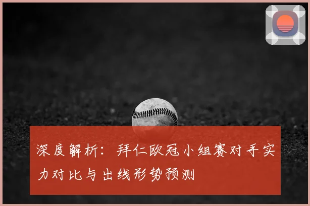 深度解析：拜仁欧冠小组赛对手实力对比与出线形势预测