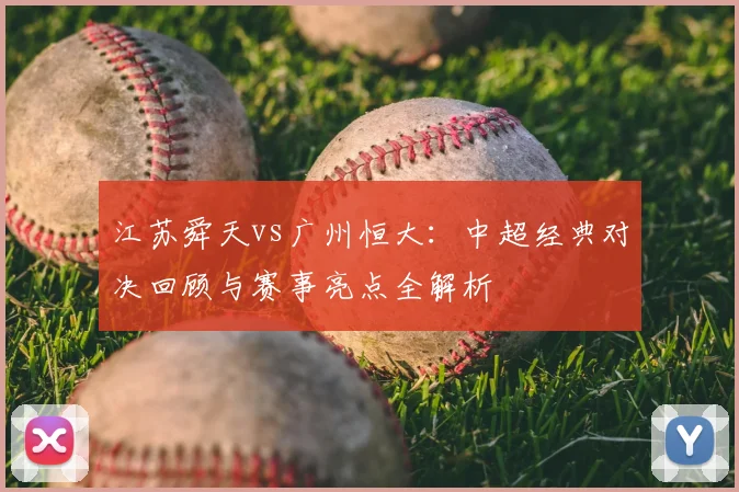 江苏舜天vs广州恒大：中超经典对决回顾与赛事亮点全解析