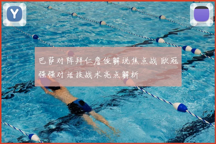 巴萨对阵拜仁詹俊解说焦点战 欧冠强强对话技战术亮点解析