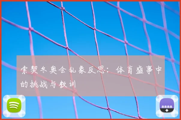 索契冬奥会乱象反思：体育盛事中的挑战与教训