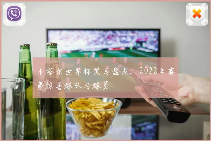 卡塔尔世界杯黑马盘点：2022年赛事惊喜球队与球员