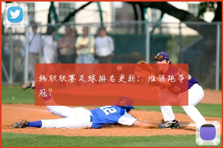 韩职联赛足球排名更新：谁领跑争冠？