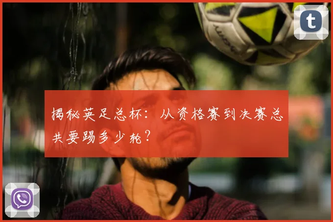揭秘英足总杯：从资格赛到决赛总共要踢多少轮？