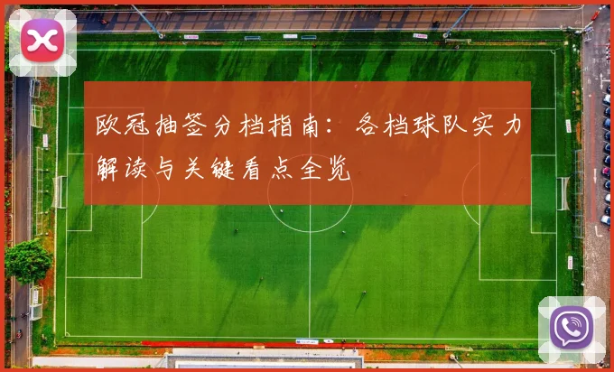 欧冠抽签分档指南：各档球队实力解读与关键看点全览